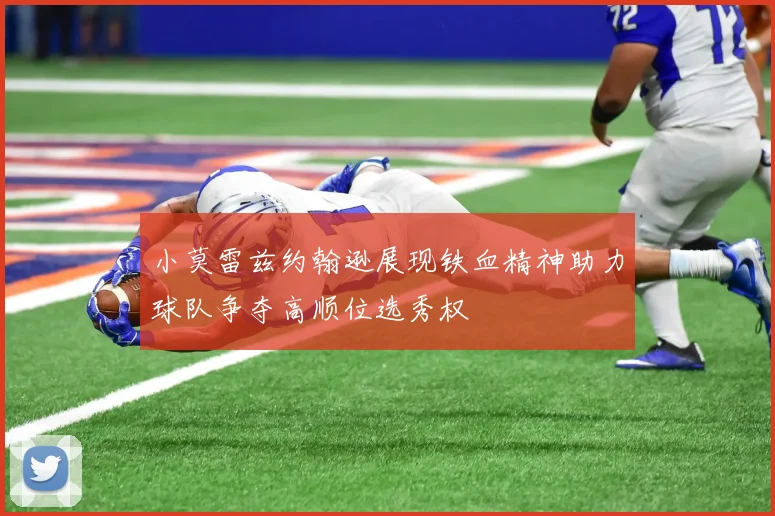 小莫雷兹约翰逊展现铁血精神助力球队争夺高顺位选秀权