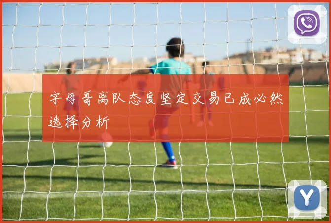 字母哥离队态度坚定交易已成必然选择分析
