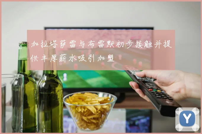 加拉塔萨雷与布雷默初步接触并提供丰厚薪水吸引加盟
