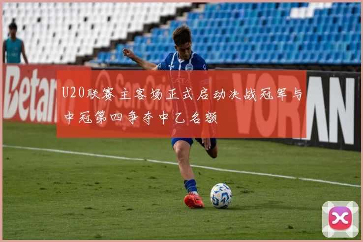 U20联赛主客场正式启动决战冠军与中冠第四争夺中乙名额