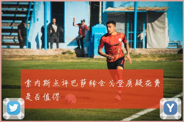 索内斯点评巴萨转会戈登质疑花费是否值得